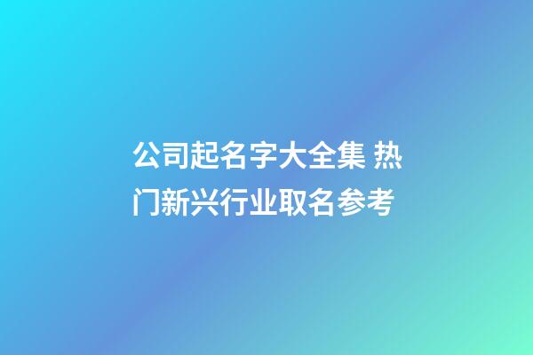 公司起名字大全集 热门新兴行业取名参考-第1张-公司起名-玄机派